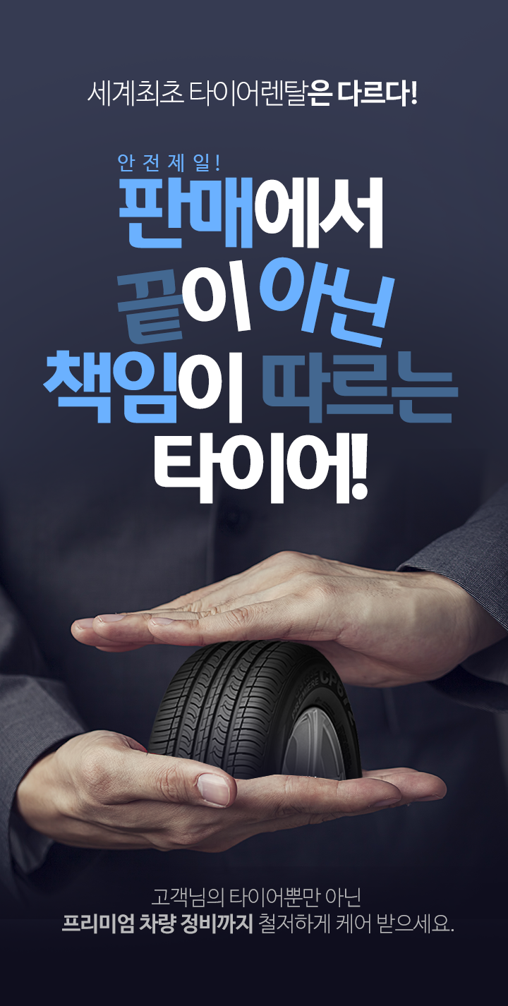세계최초 타이어렌탈은 다르다! 안전제일! 판매에서 끝이 아닌 책임이 따르는 타이어! 고객님의 타이어뿐만 아닌 프리미엄 차량 정비까지 철저하게 케어 받으세요.